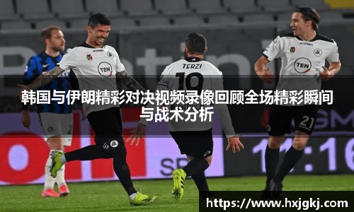韩国与伊朗精彩对决视频录像回顾全场精彩瞬间与战术分析