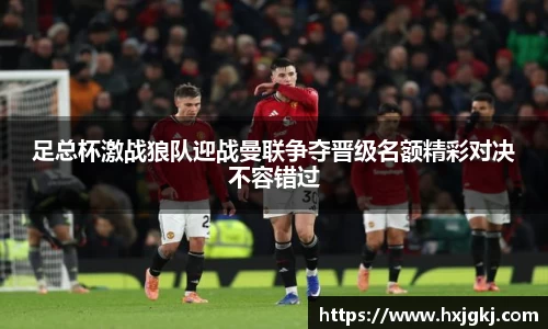 足总杯激战狼队迎战曼联争夺晋级名额精彩对决不容错过