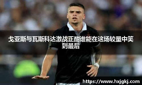 戈亚斯与瓦斯科达激战正酣谁能在这场较量中笑到最后